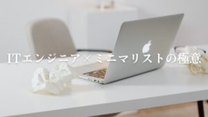 ITエンジニアがミニマリストやるなら最低限これをやれ!【すぐにできる断捨離4選】