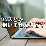 バズを一切狙わないブログ運営のメリット バズを一切狙わないブログ運営のメリット
