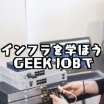 現役フリーエンジニアが体験取材!GEEK JOBのインフラコースが超おすすめ