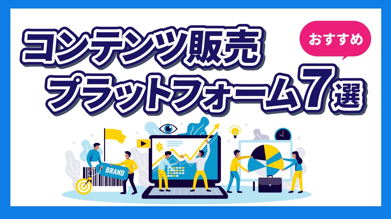 コンテンツ販売におすすめのプラットフォーム7選【必ずおさえるべき選ぶ基準も徹底解説】