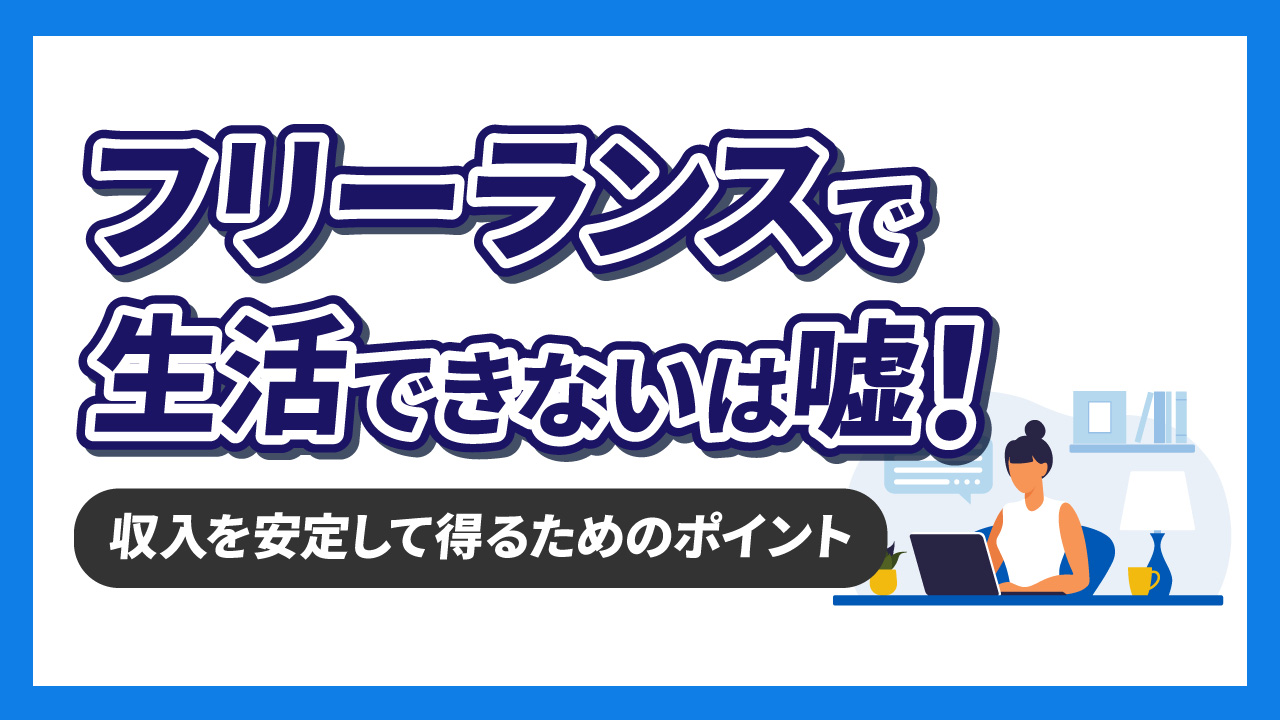 「フリーランスでは生活できない」は嘘！収入を安定して得ていくためのポイントを解説！