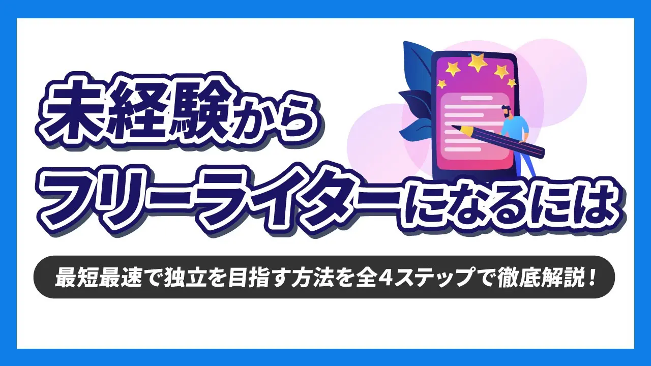 未経験からフリーライターになるには？最短最速で独立を目指す方法を全4ステップで徹底解説！