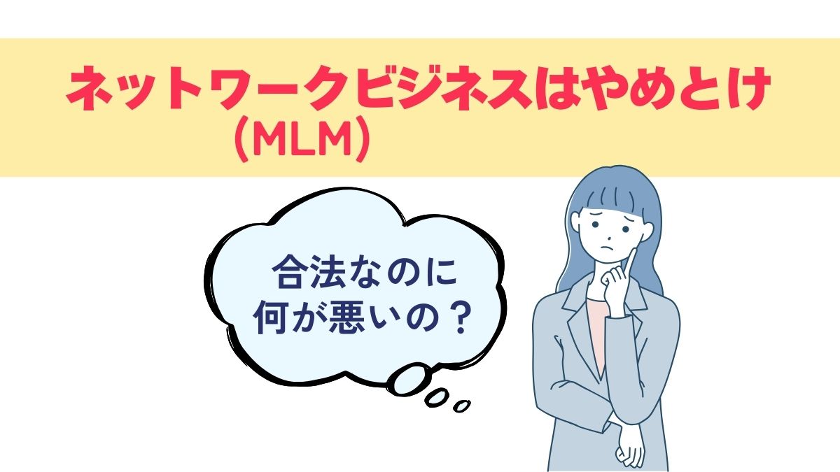 ネットワークビジネス(MLM)はやめとけと言われるけど合法なのに何が悪いの？